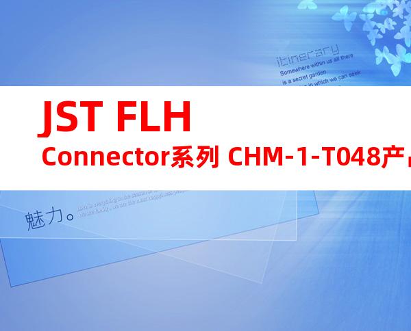 JST FLH Connector系列 CHM-1-T048产品操作手册